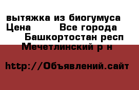 вытяжка из биогумуса › Цена ­ 20 - Все города  »    . Башкортостан респ.,Мечетлинский р-н